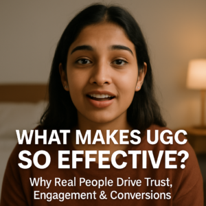 What Makes UGC So Effective? Why Real People Drive Trust, Engagement & Conversions